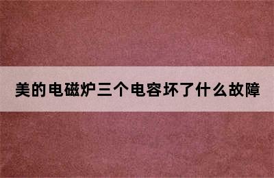 美的电磁炉三个电容坏了什么故障