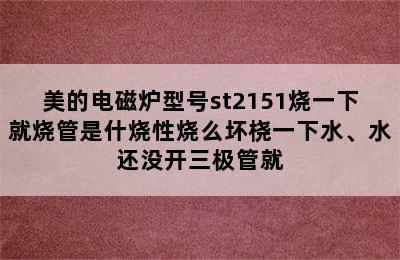 美的电磁炉型号st2151烧一下就烧管是什烧性烧么坏桡一下水、水还没开三极管就