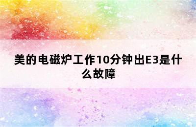 美的电磁炉工作10分钟出E3是什么故障