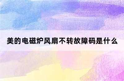 美的电磁炉风扇不转故障码是什么