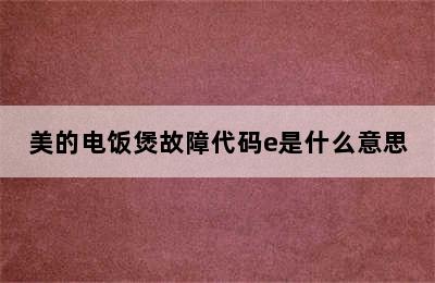 美的电饭煲故障代码e是什么意思