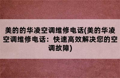 美的的华凌空调维修电话(美的华凌空调维修电话：快速高效解决您的空调故障)