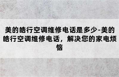 美的皓行空调维修电话是多少-美的皓行空调维修电话，解决您的家电烦恼