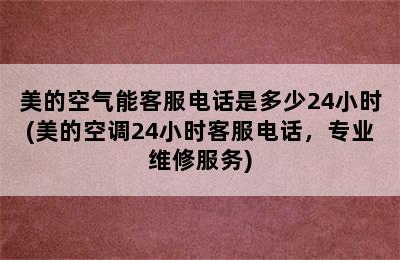 美的空气能客服电话是多少24小时(美的空调24小时客服电话，专业维修服务)