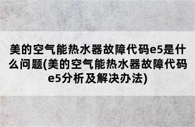 美的空气能热水器故障代码e5是什么问题(美的空气能热水器故障代码e5分析及解决办法)