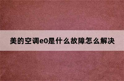 美的空调e0是什么故障怎么解决