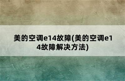 美的空调e14故障(美的空调e14故障解决方法)