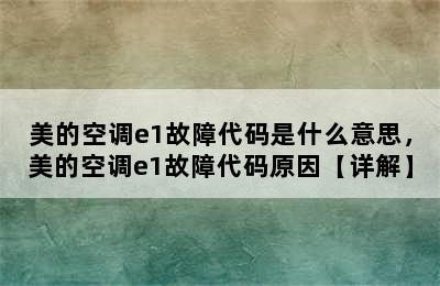 美的空调e1故障代码是什么意思，美的空调e1故障代码原因【详解】