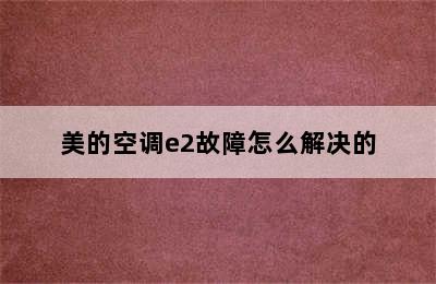 美的空调e2故障怎么解决的