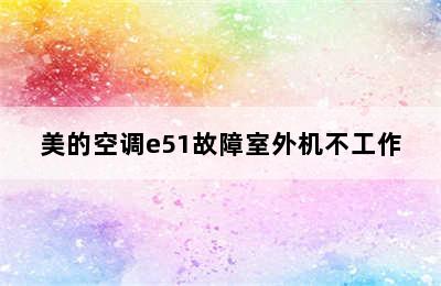 美的空调e51故障室外机不工作