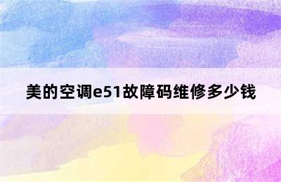 美的空调e51故障码维修多少钱