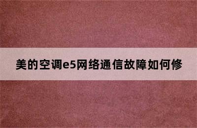 美的空调e5网络通信故障如何修