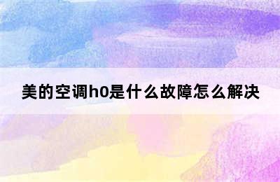 美的空调h0是什么故障怎么解决