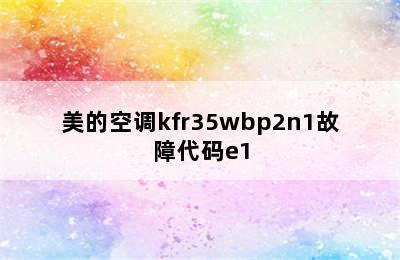 美的空调kfr35wbp2n1故障代码e1