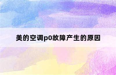 美的空调p0故障产生的原因