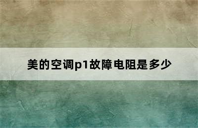 美的空调p1故障电阻是多少