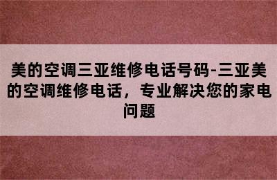 美的空调三亚维修电话号码-三亚美的空调维修电话，专业解决您的家电问题