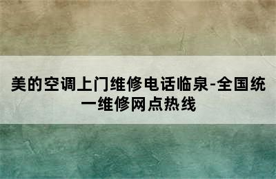 美的空调上门维修电话临泉-全国统一维修网点热线