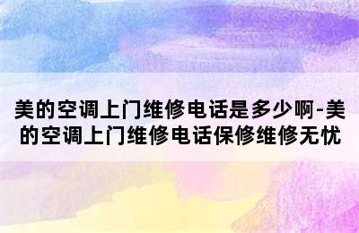 美的空调上门维修电话是多少啊-美的空调上门维修电话保修维修无忧