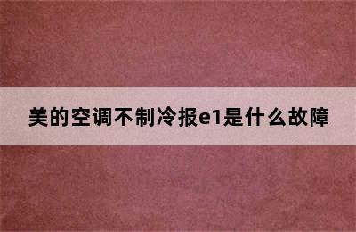 美的空调不制冷报e1是什么故障