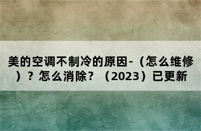 美的空调不制冷的原因-（怎么维修）？怎么消除？（2023）已更新