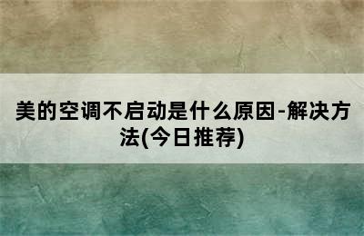 美的空调不启动是什么原因-解决方法(今日推荐)