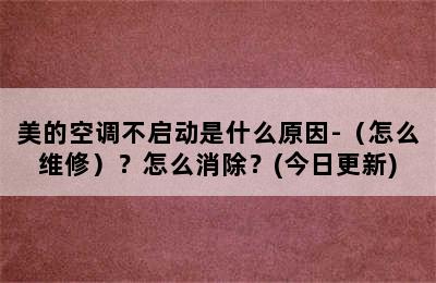 美的空调不启动是什么原因-（怎么维修）？怎么消除？(今日更新)