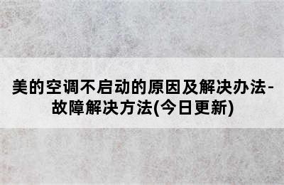 美的空调不启动的原因及解决办法-故障解决方法(今日更新)