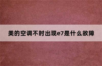 美的空调不时出现e7是什么故障