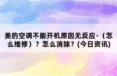 美的空调不能开机原因无反应-（怎么维修）？怎么消除？(今日资讯)