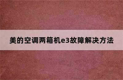 美的空调两箱机e3故障解决方法