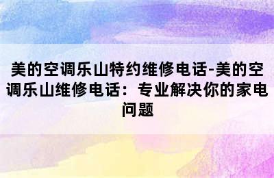 美的空调乐山特约维修电话-美的空调乐山维修电话：专业解决你的家电问题