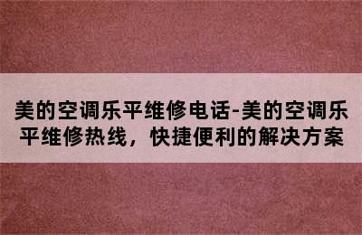 美的空调乐平维修电话-美的空调乐平维修热线，快捷便利的解决方案