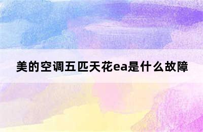 美的空调五匹天花ea是什么故障