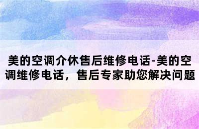 美的空调介休售后维修电话-美的空调维修电话，售后专家助您解决问题