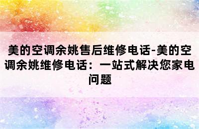 美的空调余姚售后维修电话-美的空调余姚维修电话：一站式解决您家电问题