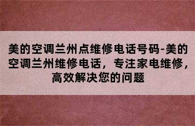 美的空调兰州点维修电话号码-美的空调兰州维修电话，专注家电维修，高效解决您的问题