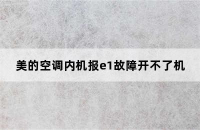 美的空调内机报e1故障开不了机