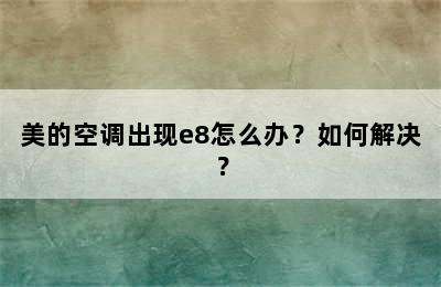 美的空调出现e8怎么办？如何解决？