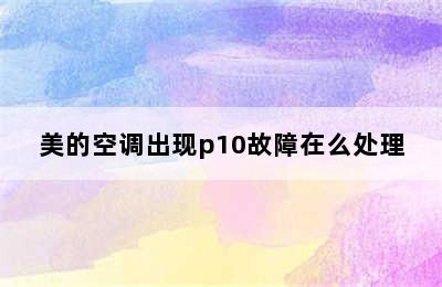 美的空调出现p10故障在么处理