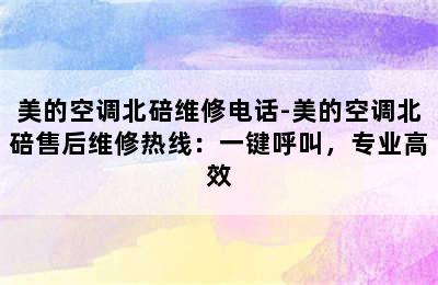 美的空调北碚维修电话-美的空调北碚售后维修热线：一键呼叫，专业高效