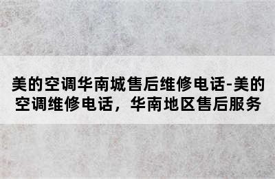 美的空调华南城售后维修电话-美的空调维修电话，华南地区售后服务