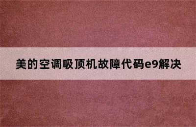 美的空调吸顶机故障代码e9解决