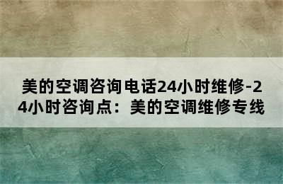 美的空调咨询电话24小时维修-24小时咨询点：美的空调维修专线