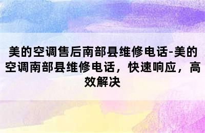 美的空调售后南部县维修电话-美的空调南部县维修电话，快速响应，高效解决