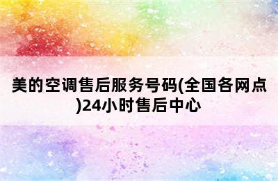 美的空调售后服务号码(全国各网点)24小时售后中心