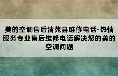 美的空调售后清苑县维修电话-热情服务专业售后维修电话解决您的美的空调问题