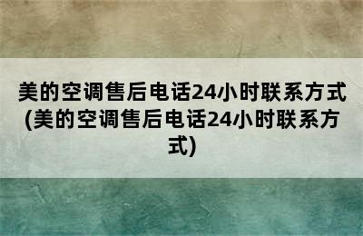 美的空调售后电话24小时联系方式(美的空调售后电话24小时联系方式)