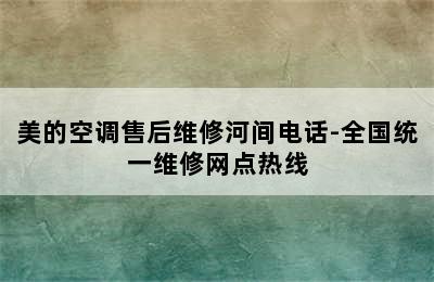 美的空调售后维修河间电话-全国统一维修网点热线