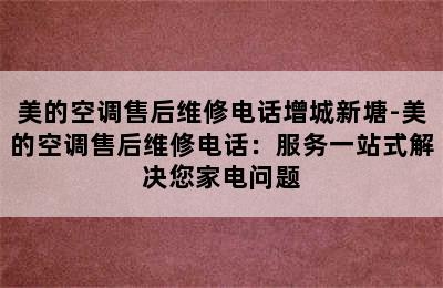 美的空调售后维修电话增城新塘-美的空调售后维修电话：服务一站式解决您家电问题